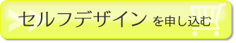 セルフデザイン申し込み